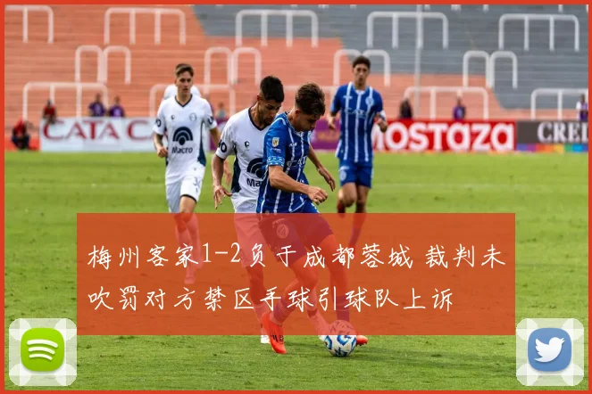 梅州客家1-2负于成都蓉城 裁判未吹罚对方禁区手球引球队上诉